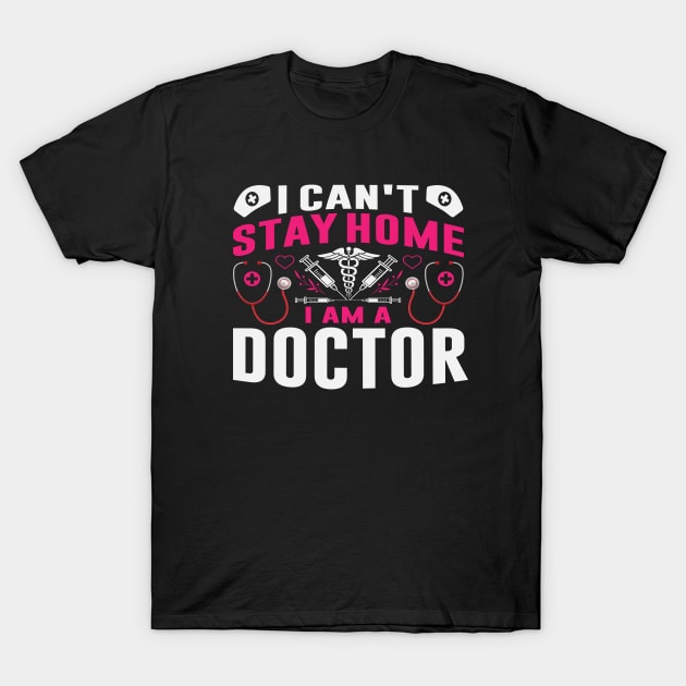 I can’t stay home, I am a doctor T-Shirt by CREATIVITY88